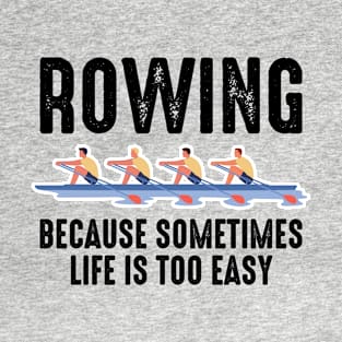 Rowing - Rowing Because Sometimes Life Is Too Easy T-Shirt